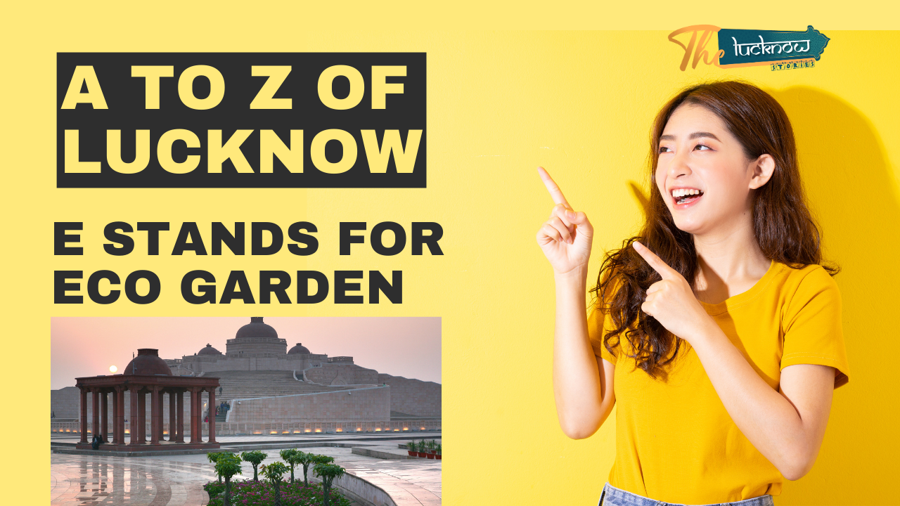 It features the title “A TO Z OF LUCKNOW” in white and yellow text on a dark green background. Below the title, the subtitle “E STANDS FOR ECO GARDEN” is displayed in large white block letters against a yellow background. On the left side, there’s a photograph of Eco Garden in Lucknow. The right side shows an image of a woman pointing upwards with her index finger, and her face is obscured. Additionally, a logo with the word “Lucknow” and “Yatra” is present in the top right corner.