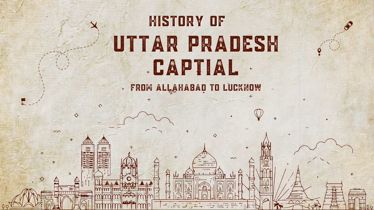 a historical journey from Allahabad to Lucknow, representing the evolution of Uttar Pradesh’s capital. It features an artistic drawing on aged paper, showcasing iconic architectural structures from both cities. The title “HISTORY OF UTTAR PRADESH CAPITAL” stands out at the top, followed by the subtitle “FROM ALLAHABAD TO LUCKNOW.” The overall aesthetic evokes a sense of nostalgia and educational exploration.